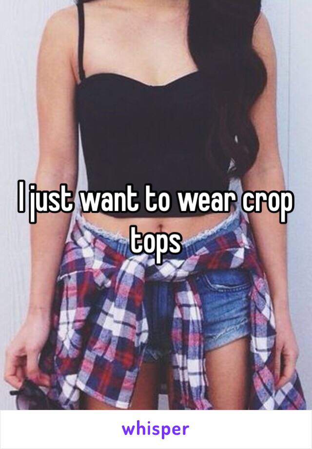 I just want to wear crop tops