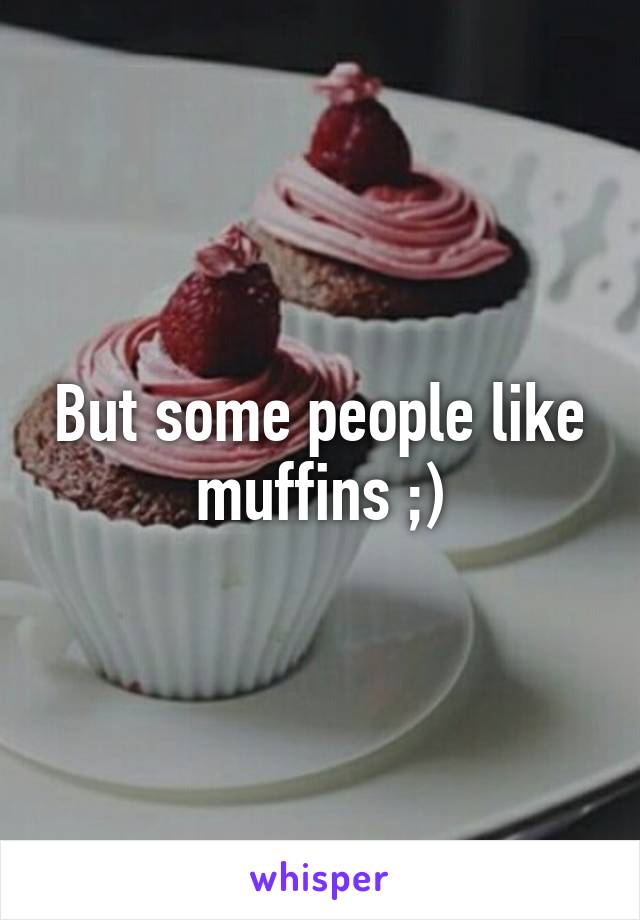 But some people like muffins ;)