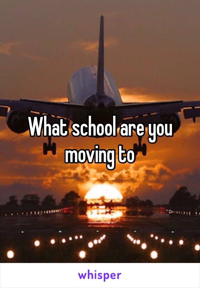 What school are you moving to 