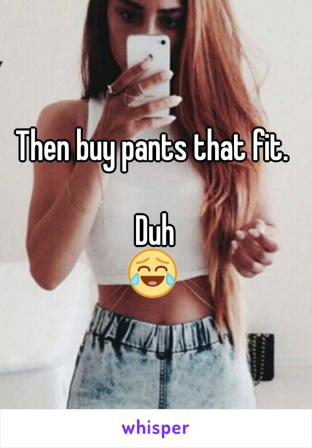 Then buy pants that fit. 

Duh
😂 