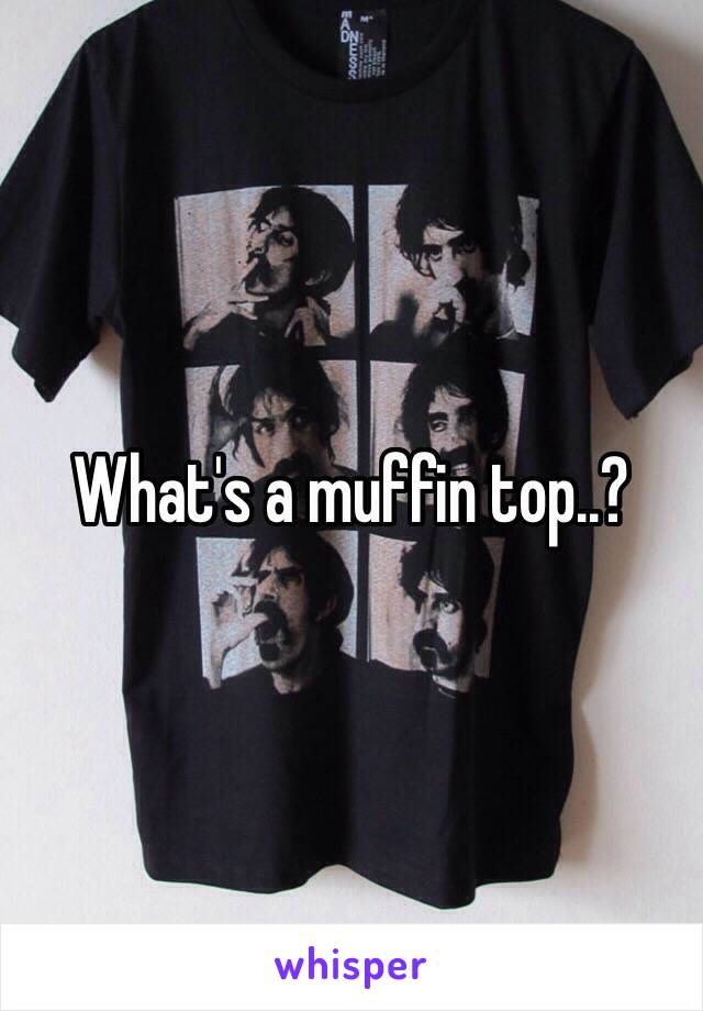 What's a muffin top..?