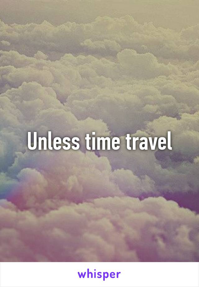 Unless time travel