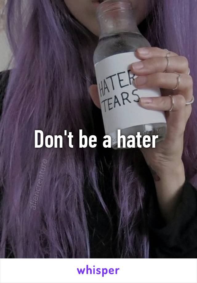 Don't be a hater 