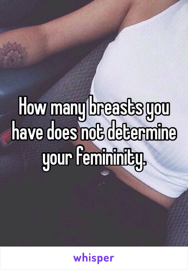 How many breasts you have does not determine your femininity.