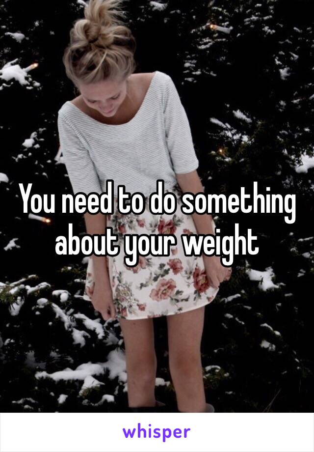 You need to do something about your weight 