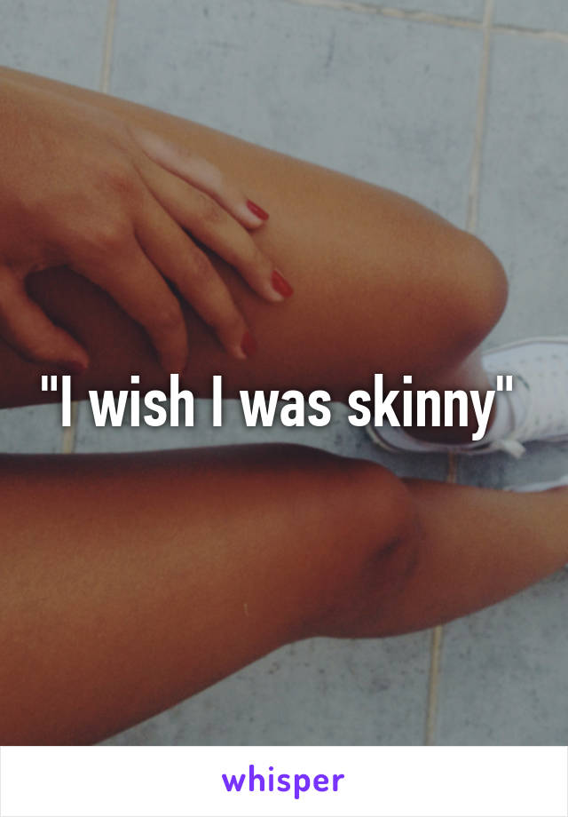 "I wish I was skinny" 