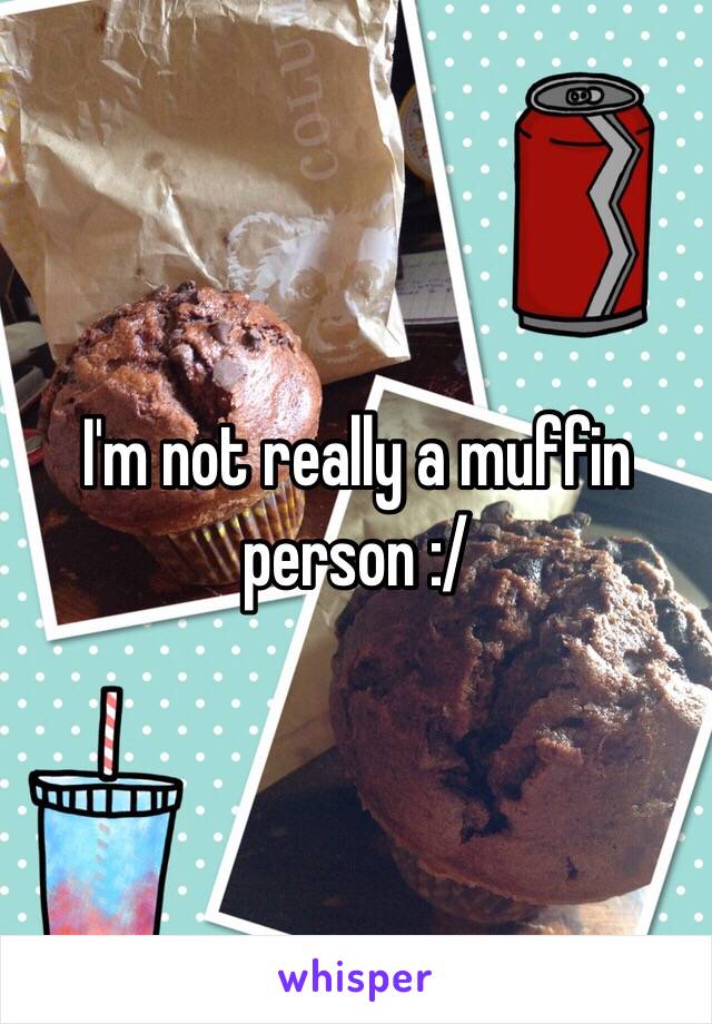 I'm not really a muffin person :/