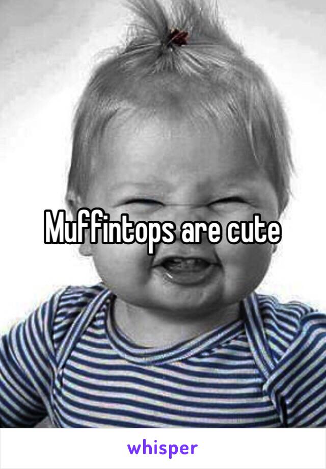 Muffintops are cute 