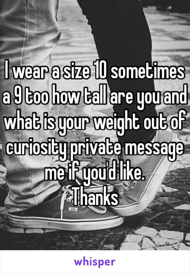 I wear a size 10 sometimes a 9 too how tall are you and what is your weight out of curiosity private message me if you'd like.  
Thanks