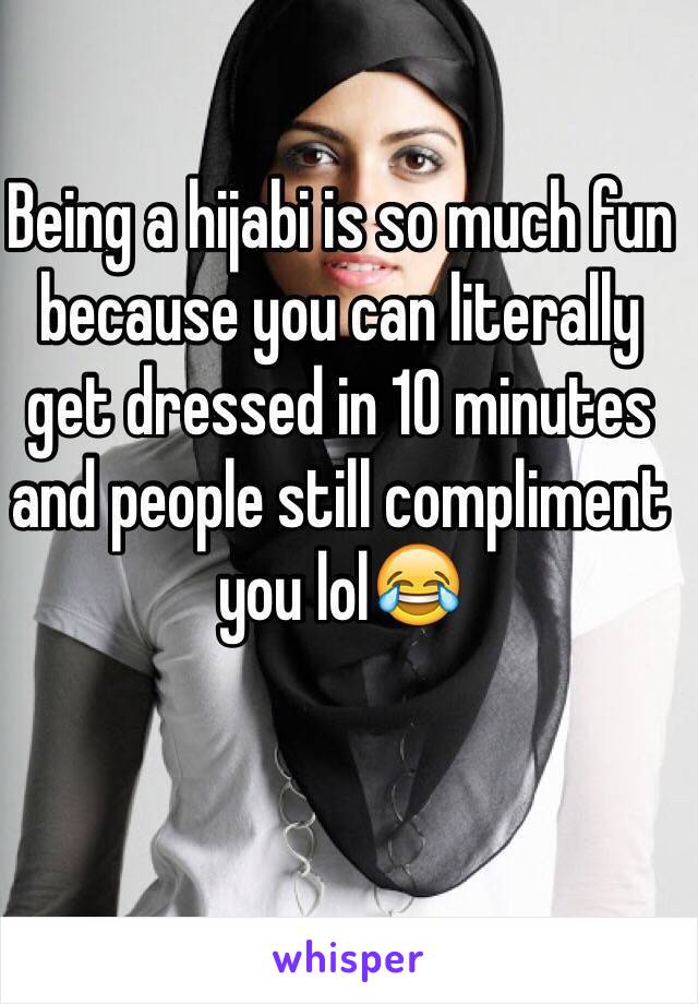 Being a hijabi is so much fun because you can literally get dressed in 10 minutes and people still compliment you lol😂