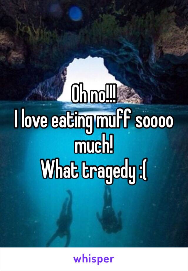 Oh no!!!
I love eating muff soooo much!
What tragedy :(