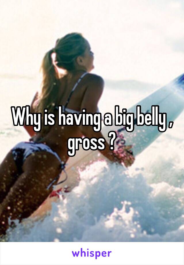 Why is having a big belly , gross ?