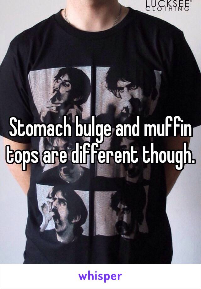 Stomach bulge and muffin tops are different though. 