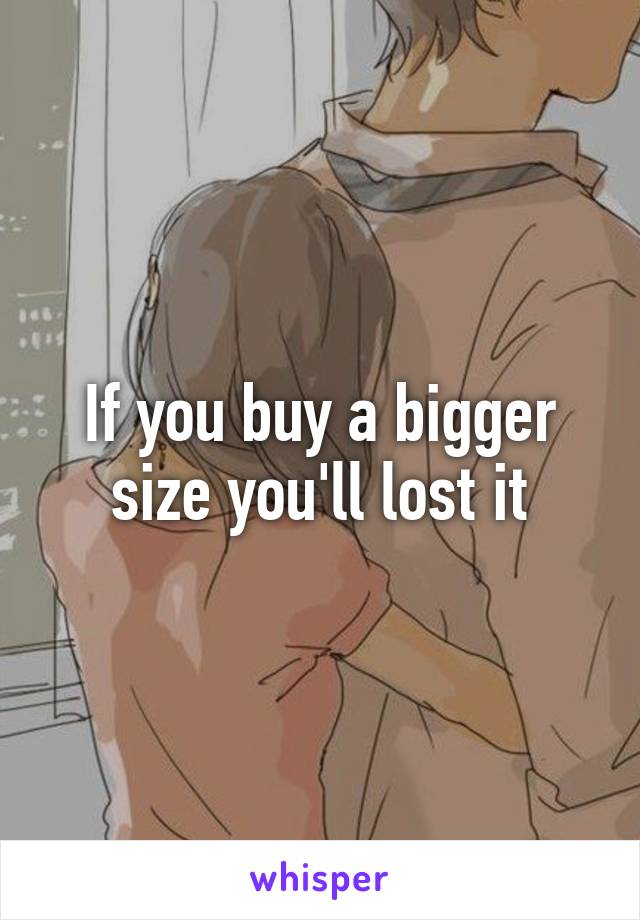 If you buy a bigger size you'll lost it