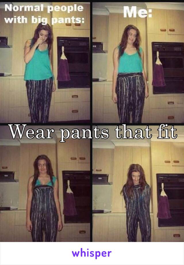 Wear pants that fit