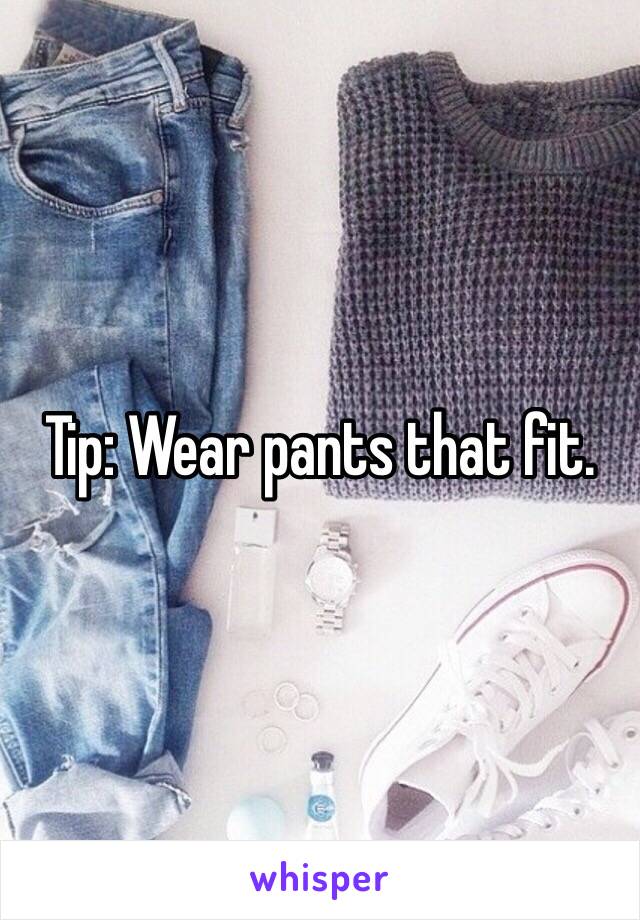 Tip: Wear pants that fit.