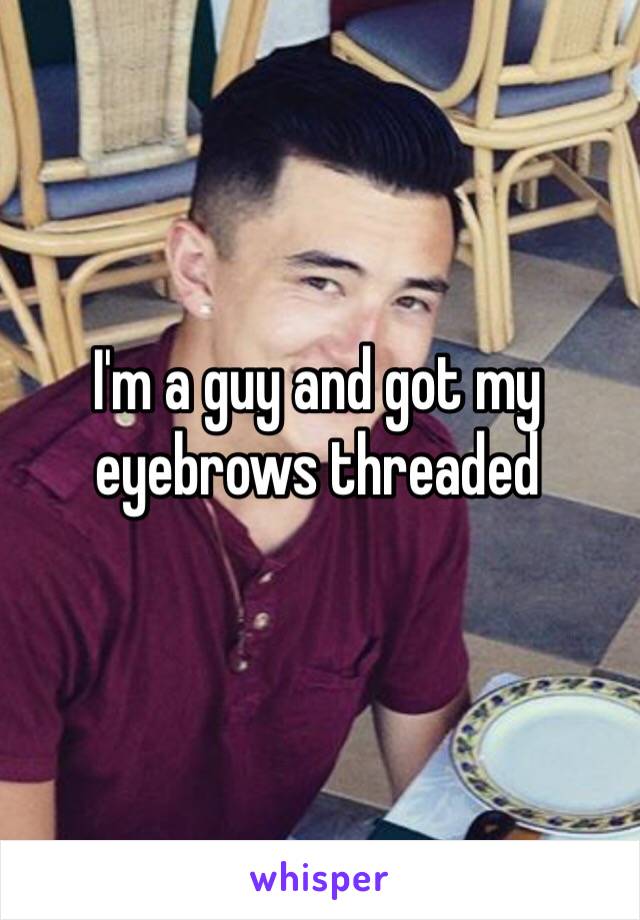 I'm a guy and got my eyebrows threaded 