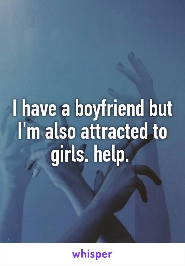 I have a boyfriend but I'm also attracted to girls. help. 