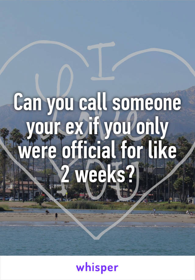 Can you call someone your ex if you only were official for like 2 weeks?