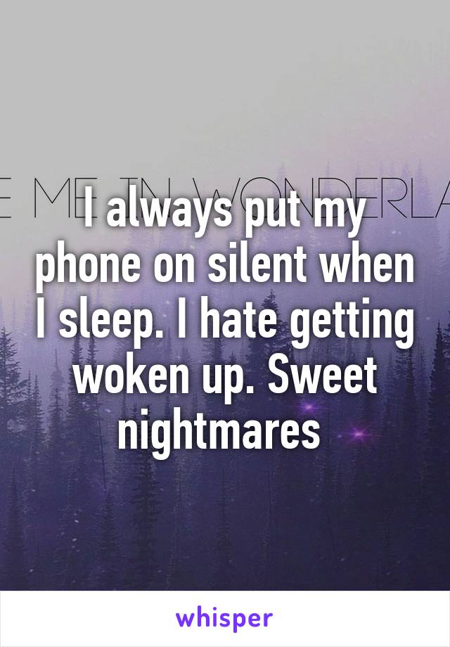 I always put my phone on silent when I sleep. I hate getting woken up. Sweet nightmares 