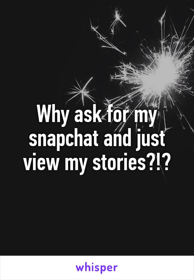 Why ask for my snapchat and just view my stories?!?