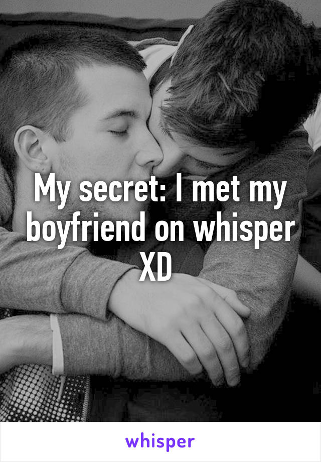 My secret: I met my boyfriend on whisper XD 