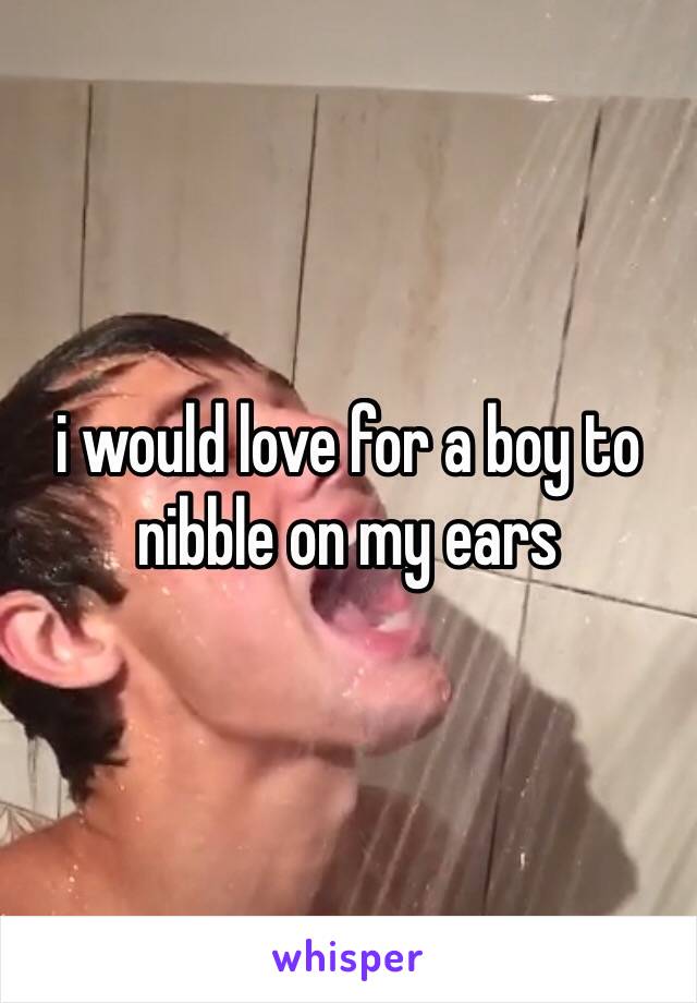 i would love for a boy to nibble on my ears