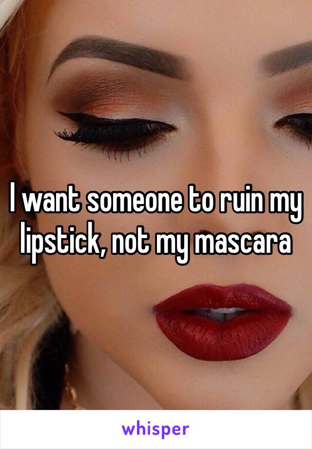 I want someone to ruin my lipstick, not my mascara