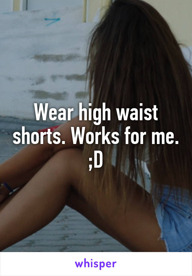 Wear high waist shorts. Works for me. ;D