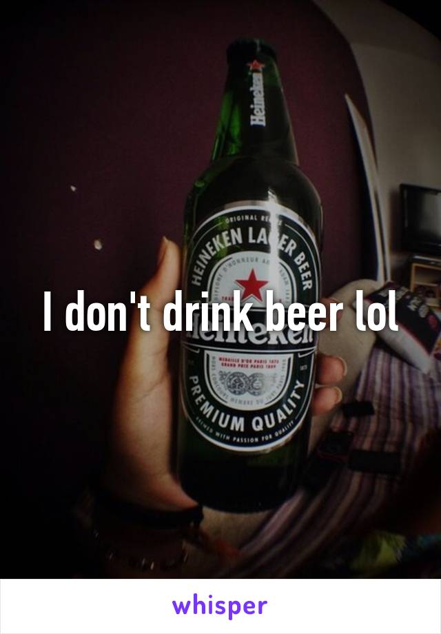 I don't drink beer lol