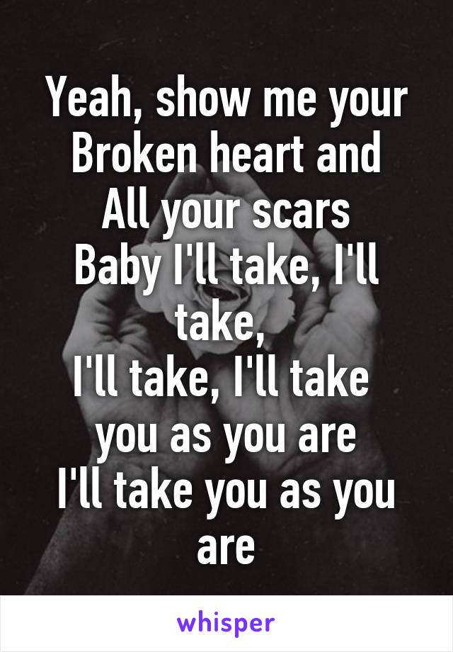 Yeah, show me your
Broken heart and
All your scars
Baby I'll take, I'll take, 
I'll take, I'll take 
you as you are
I'll take you as you are