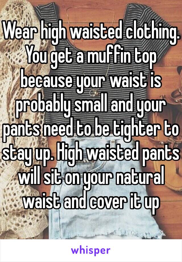 Wear high waisted clothing. You get a muffin top because your waist is probably small and your pants need to be tighter to stay up. High waisted pants will sit on your natural waist and cover it up 