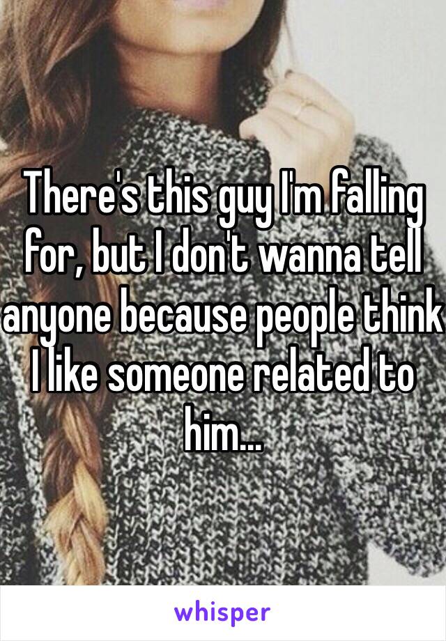 There's this guy I'm falling for, but I don't wanna tell anyone because people think I like someone related to him...