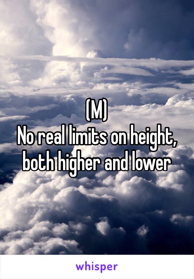 (M) 
No real limits on height, both higher and lower 