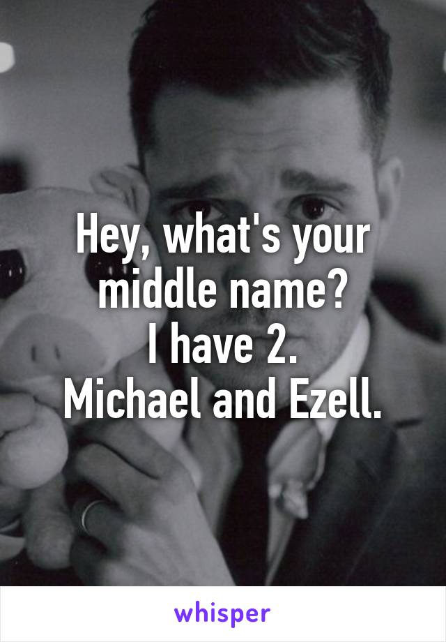 Hey, what's your middle name?
I have 2.
Michael and Ezell.