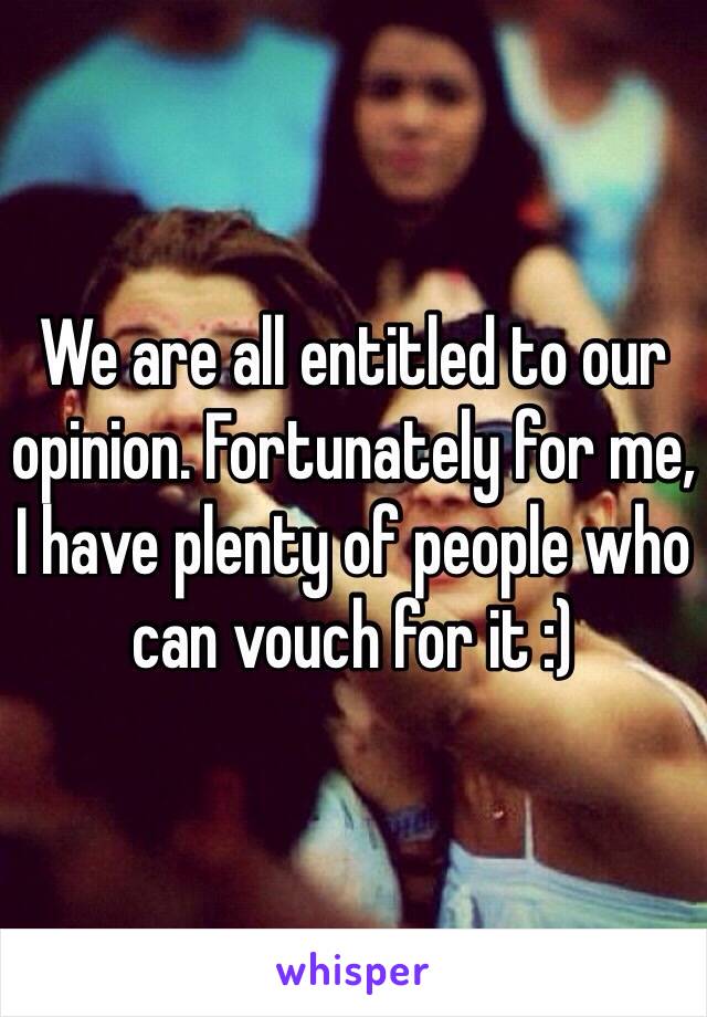 We are all entitled to our opinion. Fortunately for me, I have plenty of people who can vouch for it :) 