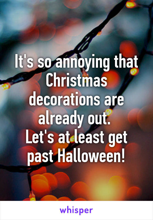 It's so annoying that Christmas decorations are already out. 
Let's at least get past Halloween!