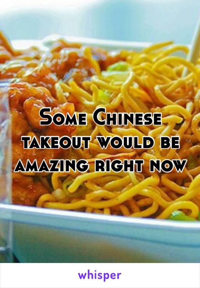 Some Chinese takeout would be amazing right now 