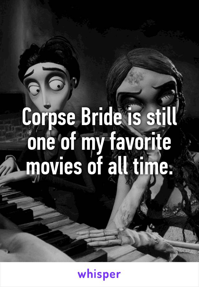 Corpse Bride is still one of my favorite movies of all time.