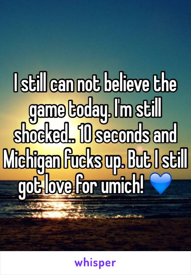 I still can not believe the game today. I'm still shocked.. 10 seconds and Michigan fucks up. But I still got love for umich! 💙