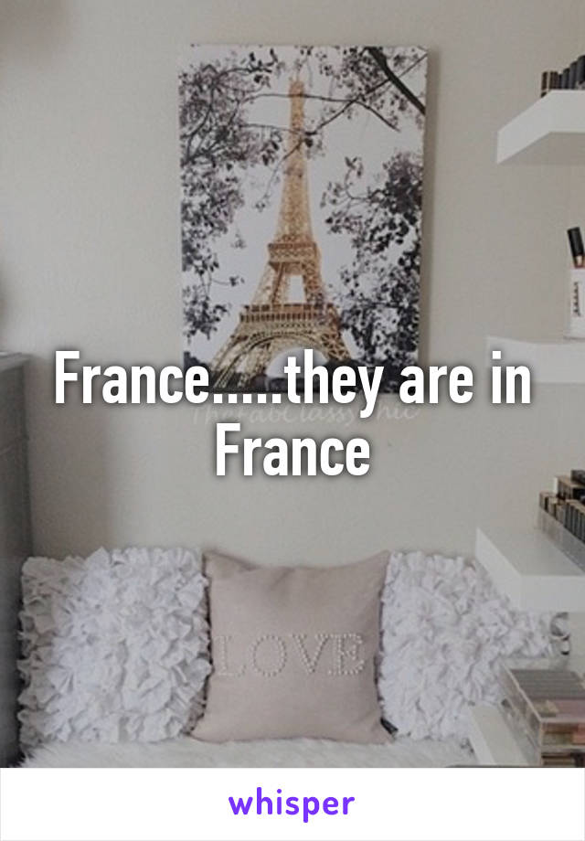 France.....they are in France