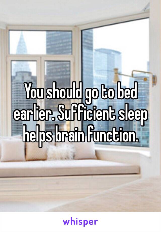 You should go to bed earlier. Sufficient sleep helps brain function. 