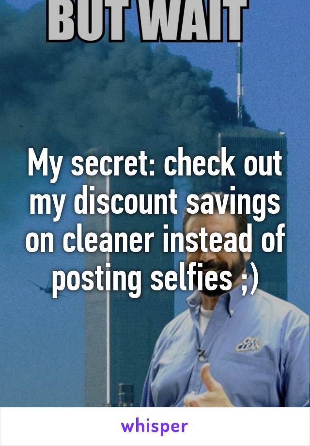 My secret: check out my discount savings on cleaner instead of posting selfies ;)