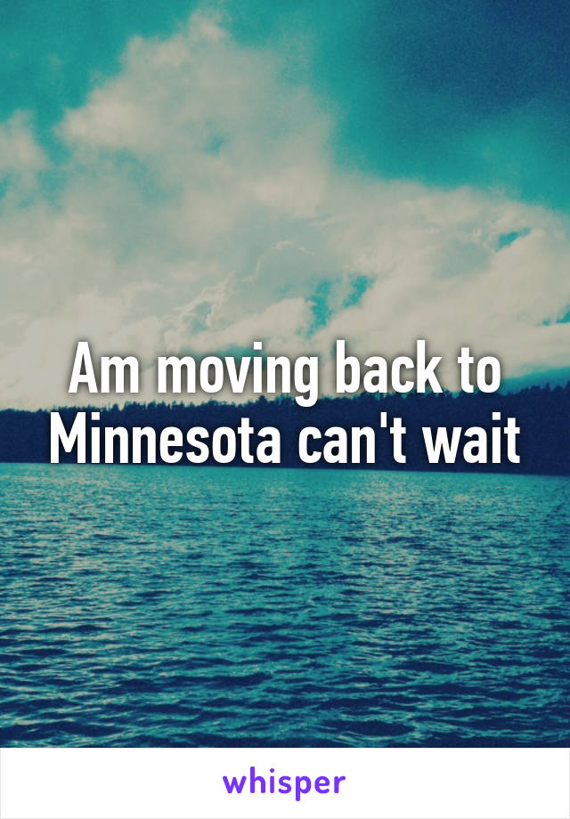 Am moving back to Minnesota can't wait