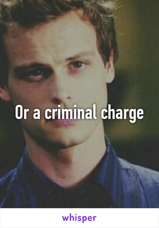 Or a criminal charge