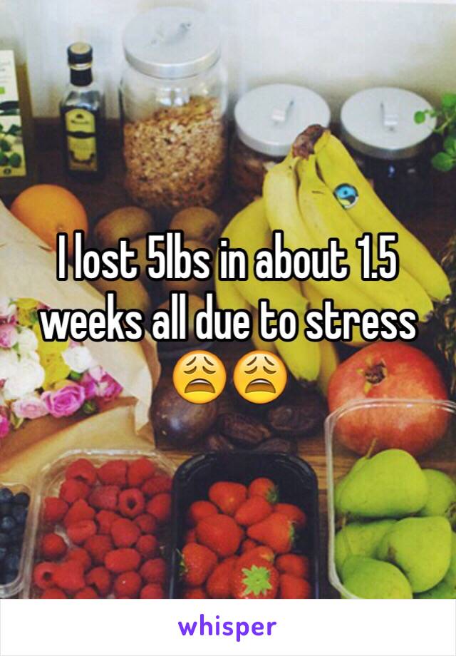 I lost 5lbs in about 1.5 weeks all due to stress 😩😩  