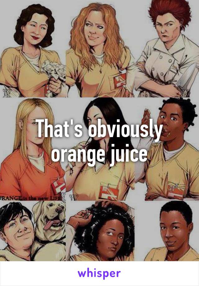 That's obviously orange juice