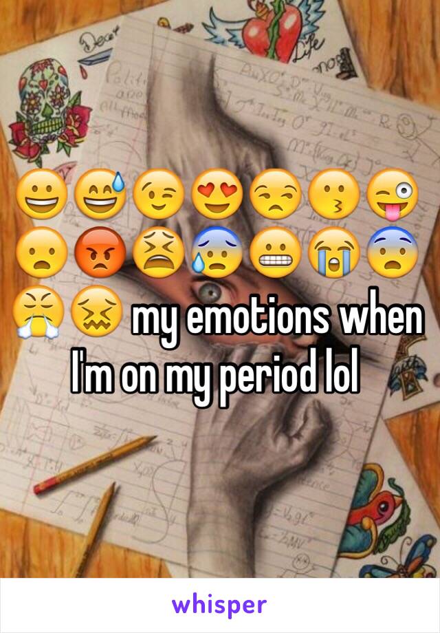 😀😅😉😍😒😗😜😦😡😫😰😬😭😨😤😖 my emotions when I'm on my period lol