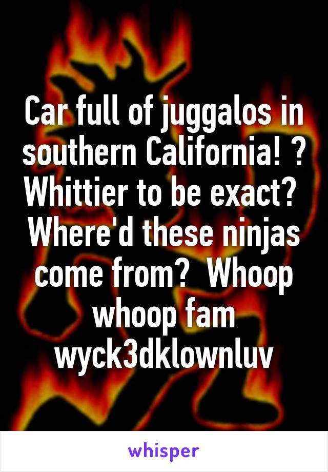 Car full of juggalos in southern California! ? Whittier to be exact?  Where'd these ninjas come from?  Whoop whoop fam wyck3dklownluv