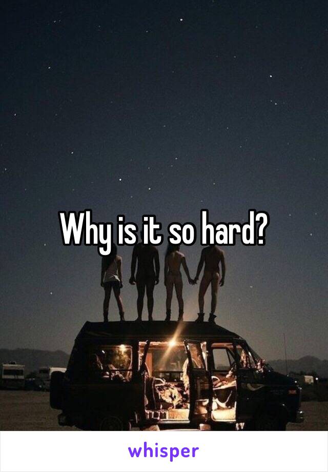 Why is it so hard?